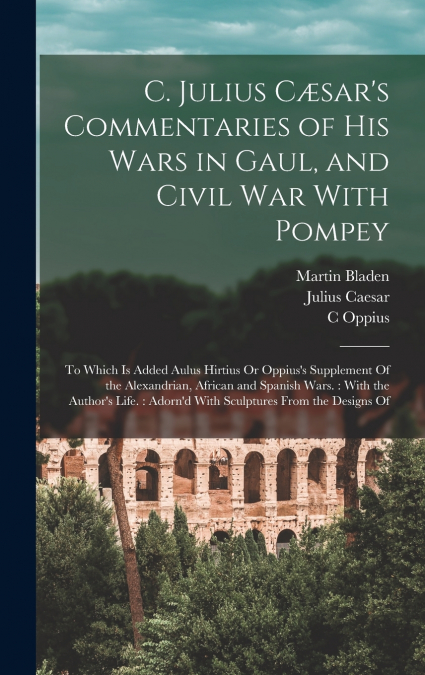 C. Julius Cæsar’s Commentaries of His Wars in Gaul, and Civil War With Pompey