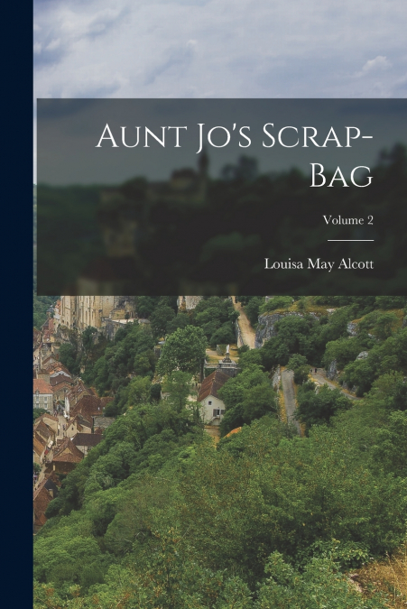 Aunt Jo’s Scrap-Bag; Volume 2