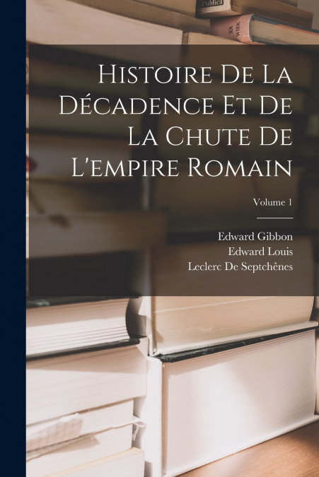 Histoire De La Décadence Et De La Chute De L’empire Romain; Volume 1