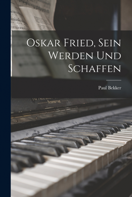 Oskar Fried, Sein Werden Und Schaffen