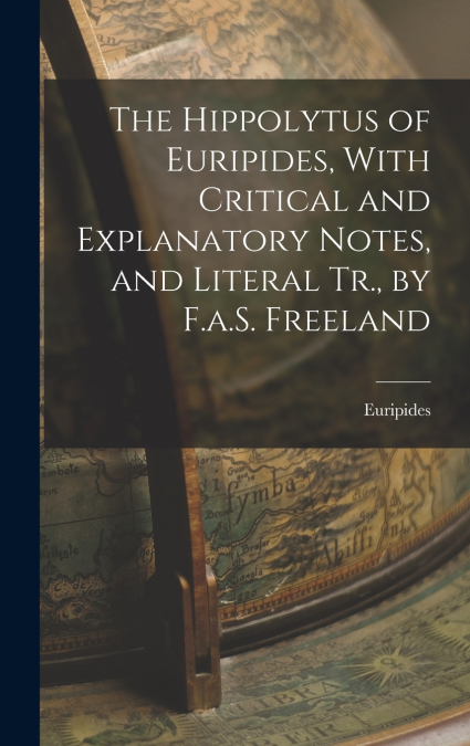 The Hippolytus of Euripides, With Critical and Explanatory Notes, and Literal Tr., by F.a.S. Freeland