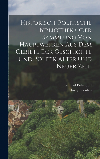 Historisch-politische Bibliothek oder Sammlung von Hauptwerken aus dem Gebiete der Geschichte und Politik alter und neuer Zeit.