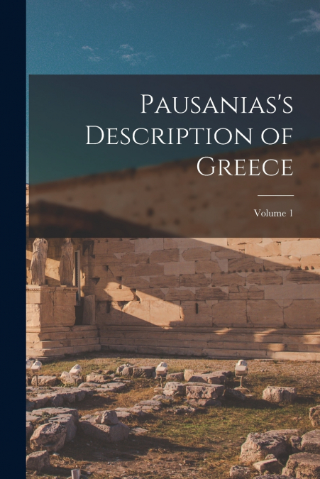 Pausanias’s Description of Greece; Volume 1