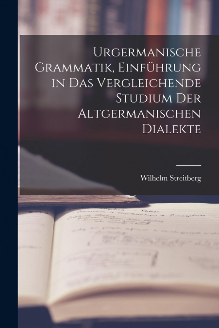 Urgermanische Grammatik, Einführung in das vergleichende Studium der altgermanischen Dialekte