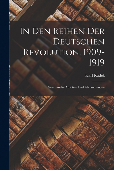 In Den Reihen Der Deutschen Revolution, 1909-1919