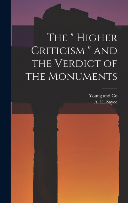 The ' Higher Criticism ' and the Verdict of the Monuments