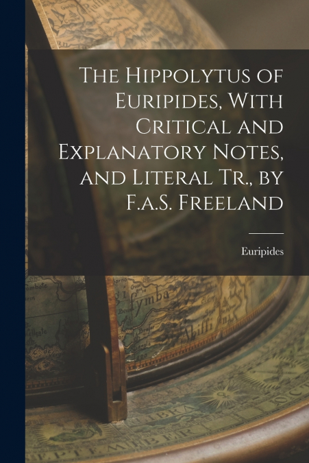 The Hippolytus of Euripides, With Critical and Explanatory Notes, and Literal Tr., by F.a.S. Freeland