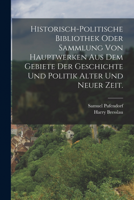 Historisch-politische Bibliothek oder Sammlung von Hauptwerken aus dem Gebiete der Geschichte und Politik alter und neuer Zeit.