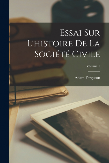Essai Sur L’histoire De La Société Civile; Volume 1