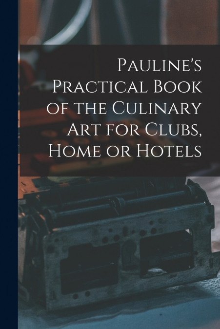 Pauline’s Practical Book of the Culinary Art for Clubs, Home or Hotels
