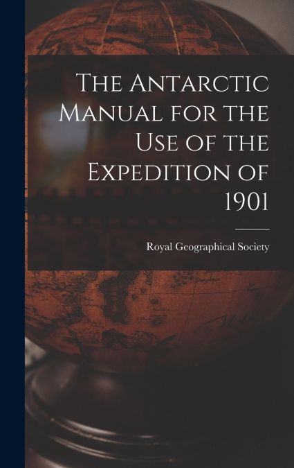 The Antarctic Manual for the Use of the Expedition of 1901