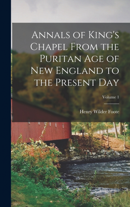 Annals of King’s Chapel From the Puritan age of New England to the Present day; Volume 1