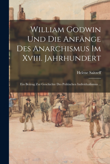 William Godwin Und Die Anfänge Des Anarchismus Im Xviii. Jahrhundert