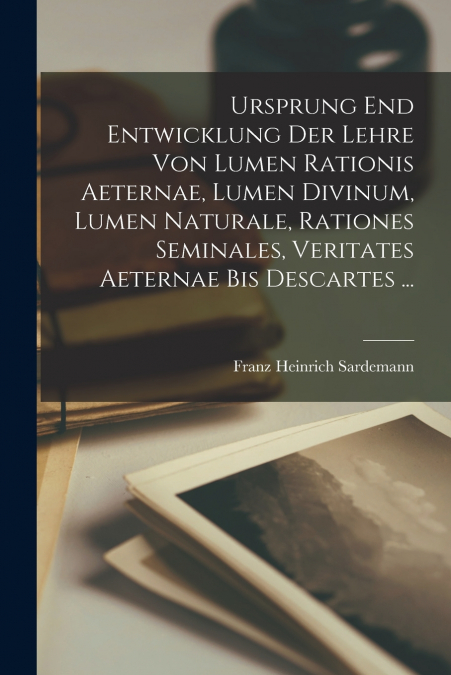 Ursprung End Entwicklung Der Lehre Von Lumen Rationis Aeternae, Lumen Divinum, Lumen Naturale, Rationes Seminales, Veritates Aeternae Bis Descartes ...