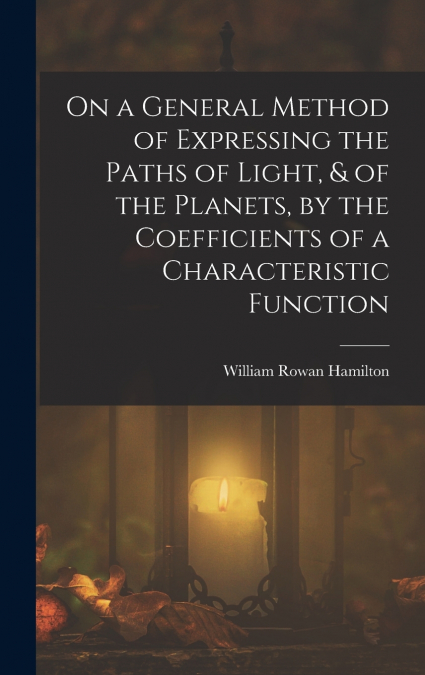 On a General Method of Expressing the Paths of Light, & of the Planets, by the Coefficients of a Characteristic Function