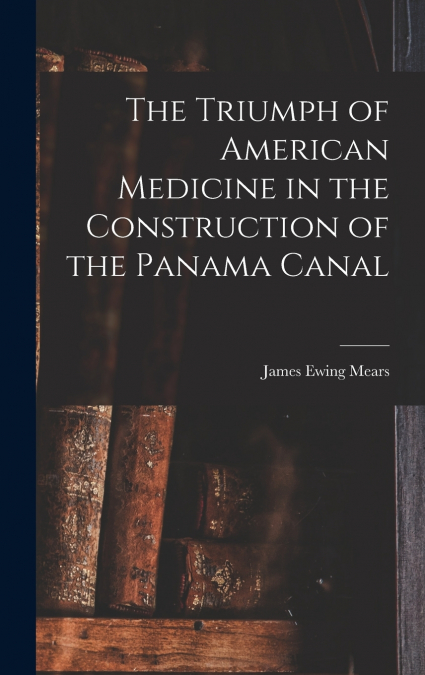 The Triumph of American Medicine in the Construction of the Panama Canal