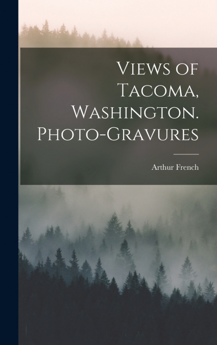 Views of Tacoma, Washington. Photo-gravures