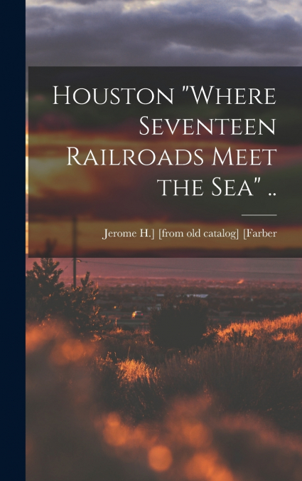 Houston 'where Seventeen Railroads Meet the sea' ..