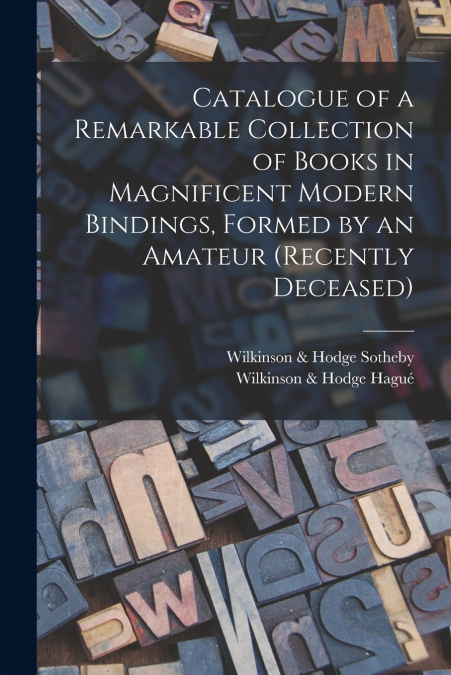 Catalogue of a Remarkable Collection of Books in Magnificent Modern Bindings, Formed by an Amateur (Recently Deceased)