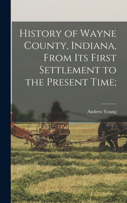 History of Wayne County, Indiana, From its First Settlement to the Present Time;