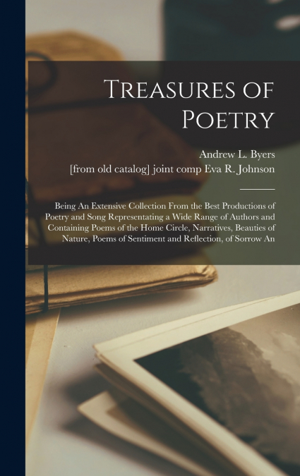 Treasures of Poetry; Being An Extensive Collection From the Best Productions of Poetry and Song Representating a Wide Range of Authors and Containing Poems of the Home Circle, Narratives, Beauties of 