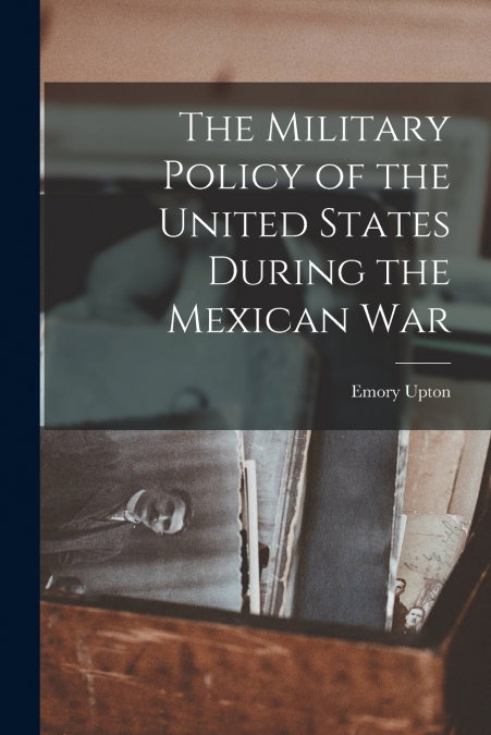 The Military Policy of the United States During the Mexican War