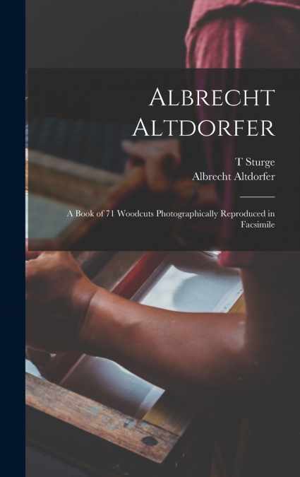 Albrecht Altdorfer; a Book of 71 Woodcuts Photographically Reproduced in Facsimile