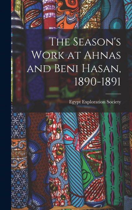 The Season’s Work at Ahnas and Beni Hasan, 1890-1891