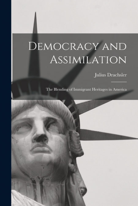 Democracy and Assimilation; the Blending of Immigrant Heritages in America