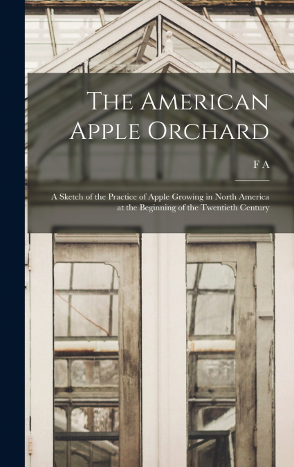 The American Apple Orchard; a Sketch of the Practice of Apple Growing in North America at the Beginning of the Twentieth Century