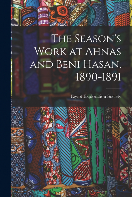 The Season’s Work at Ahnas and Beni Hasan, 1890-1891