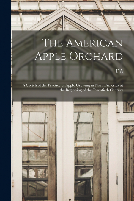 The American Apple Orchard; a Sketch of the Practice of Apple Growing in North America at the Beginning of the Twentieth Century