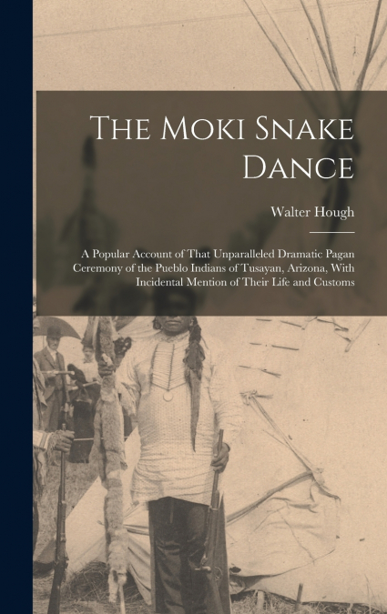 The Moki Snake Dance; a Popular Account of That Unparalleled Dramatic Pagan Ceremony of the Pueblo Indians of Tusayan, Arizona, With Incidental Mention of Their Life and Customs
