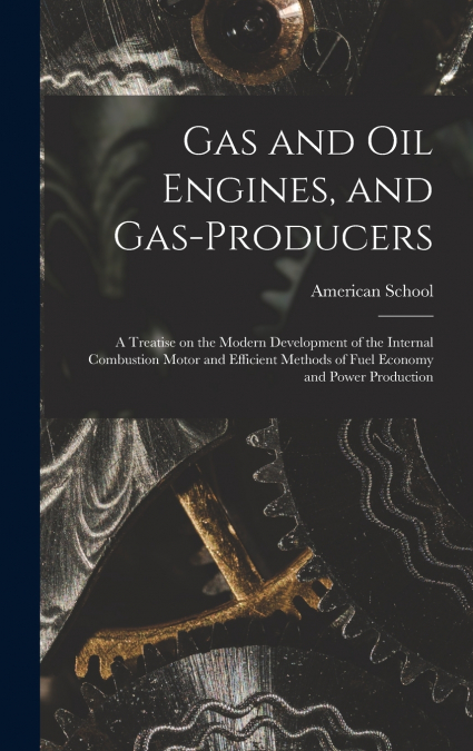 Gas and oil Engines, and Gas-producers; a Treatise on the Modern Development of the Internal Combustion Motor and Efficient Methods of Fuel Economy and Power Production