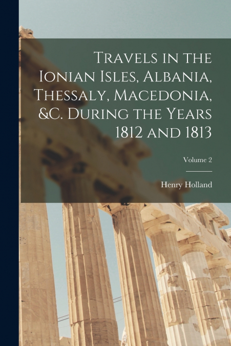 Travels in the Ionian Isles, Albania, Thessaly, Macedonia, &c. During the Years 1812 and 1813; Volume 2