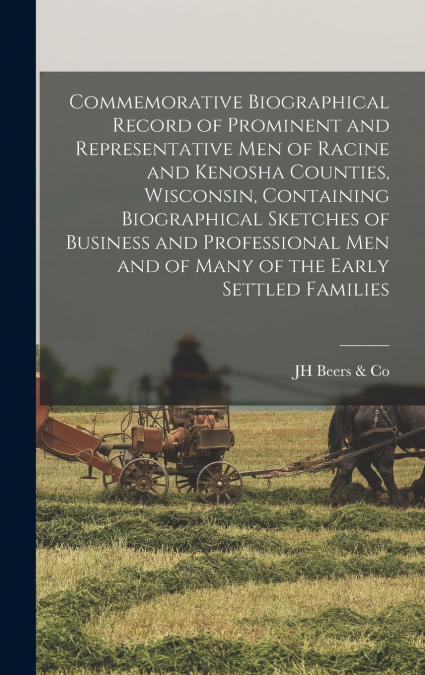 Commemorative Biographical Record of Prominent and Representative men of Racine and Kenosha Counties, Wisconsin, Containing Biographical Sketches of Business and Professional men and of Many of the Ea