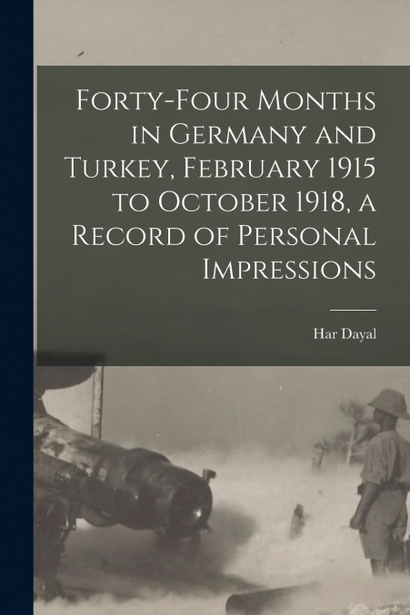 Forty-four Months in Germany and Turkey, February 1915 to October 1918, a Record of Personal Impressions
