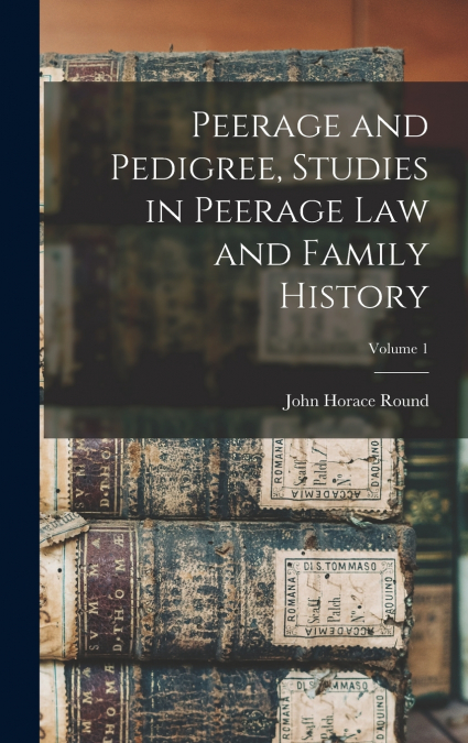Peerage and Pedigree, Studies in Peerage law and Family History; Volume 1