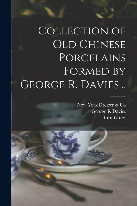 Collection of old Chinese Porcelains Formed by George R. Davies ..