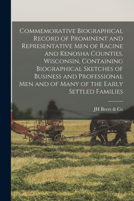 Commemorative Biographical Record of Prominent and Representative men of Racine and Kenosha Counties, Wisconsin, Containing Biographical Sketches of Business and Professional men and of Many of the Ea