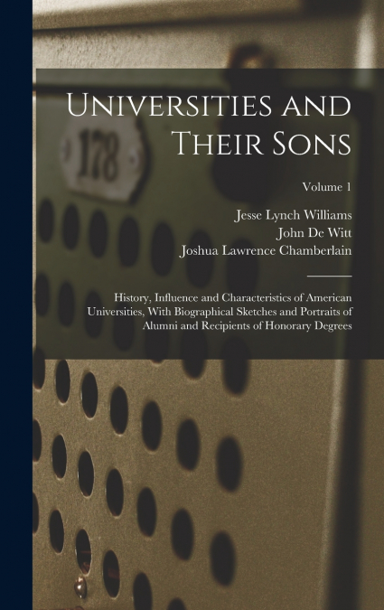 Universities and Their Sons; History, Influence and Characteristics of American Universities, With Biographical Sketches and Portraits of Alumni and Recipients of Honorary Degrees; Volume 1
