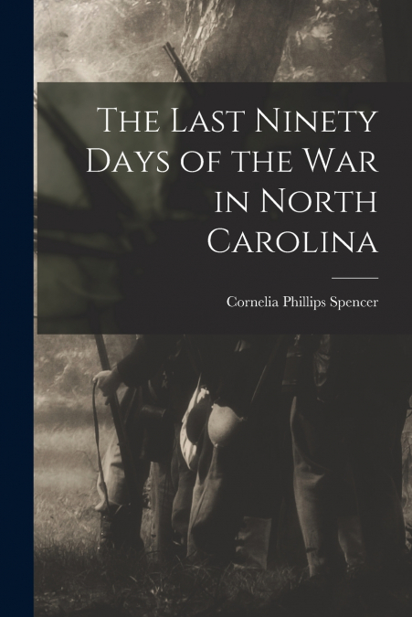 The Last Ninety Days of the war in North Carolina
