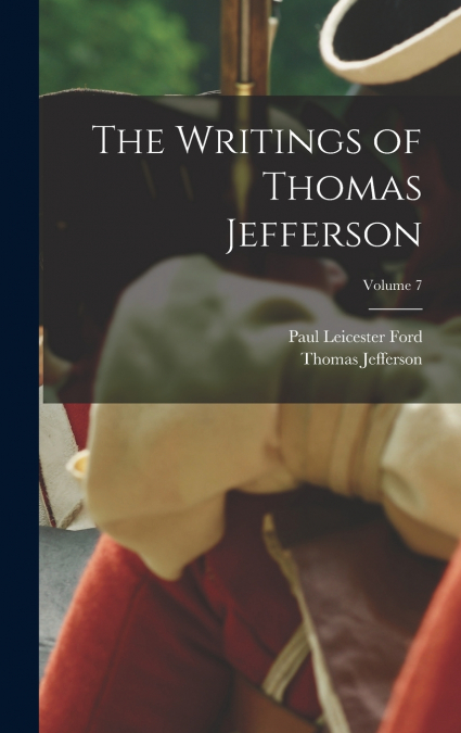 The Writings of Thomas Jefferson; Volume 7