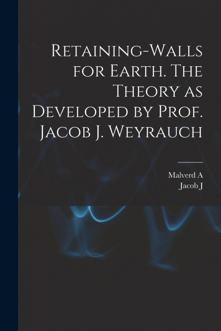 Retaining-walls for Earth. The Theory as Developed by Prof. Jacob J. Weyrauch