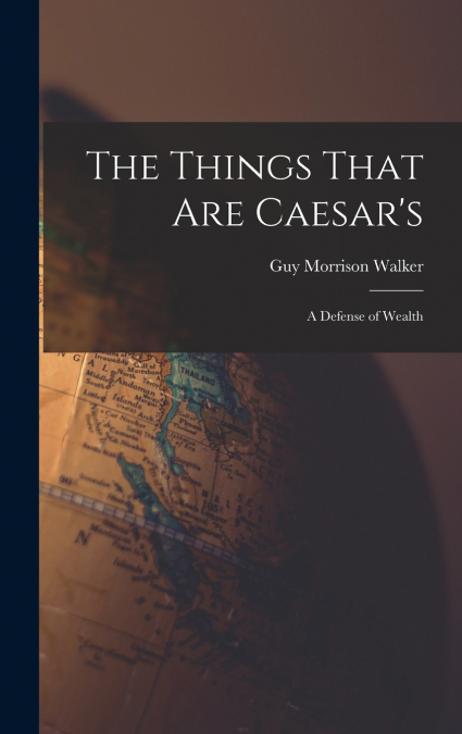 The Things That are Caesar’s; a Defense of Wealth