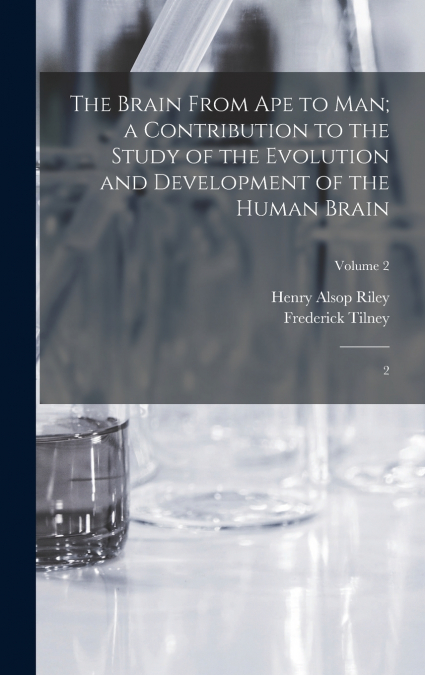 The Brain From ape to man; a Contribution to the Study of the Evolution and Development of the Human Brain