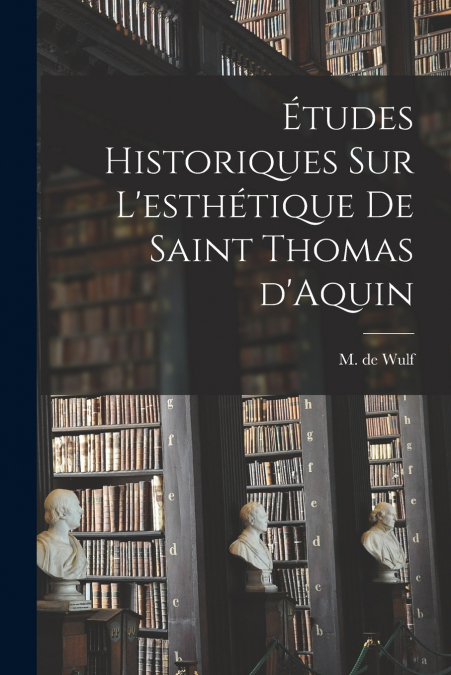 Études historiques sur l’esthétique de saint Thomas d’Aquin