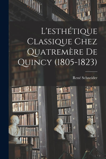 L’esthétique classique chez Quatremère de Quincy (1805-1823)