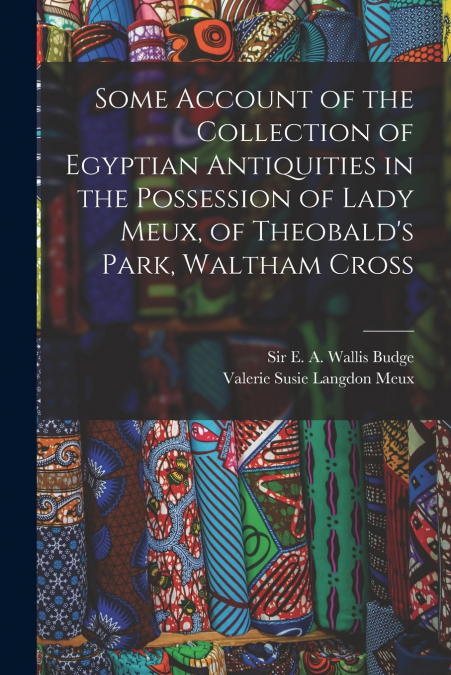 Some Account of the Collection of Egyptian Antiquities in the Possession of Lady Meux, of Theobald’s Park, Waltham Cross