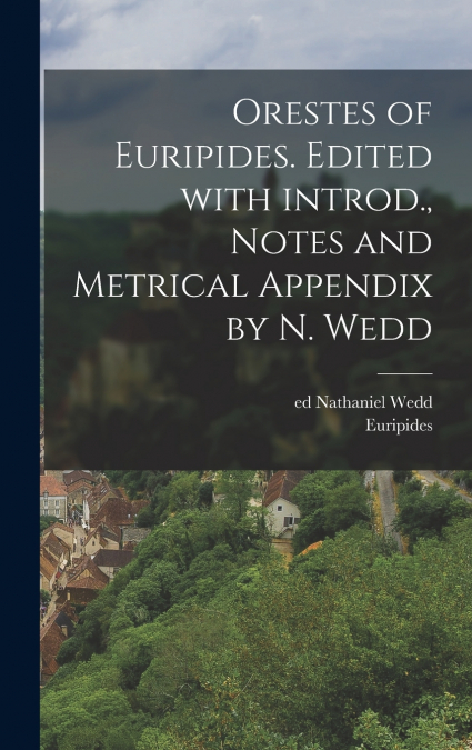 Orestes of Euripides. Edited with introd., notes and metrical appendix by N. Wedd